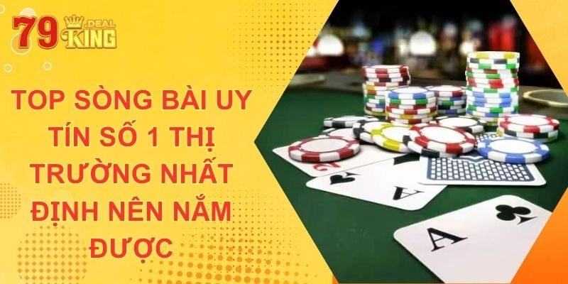 Top Sòng Bài Uy Tín Số 1 Thị Trường Nhất Định Nên Nắm Được