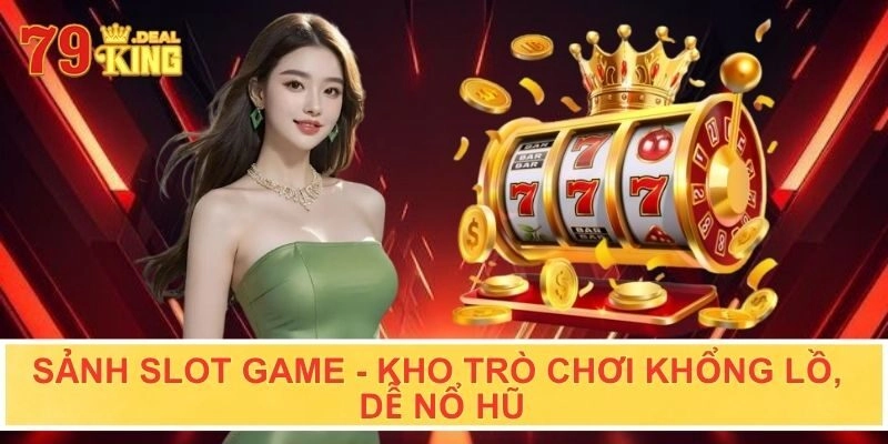 Sảnh slot game - kho trò chơi khổng lồ, dễ nổ hũ